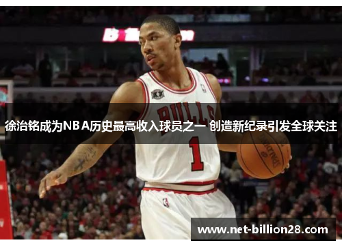 徐治铭成为NBA历史最高收入球员之一 创造新纪录引发全球关注