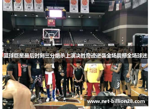 篮球巨星最后时刻三分绝杀上演决胜奇迹逆袭全场震撼全场球迷