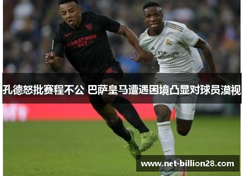 孔德怒批赛程不公 巴萨皇马遭遇困境凸显对球员漠视