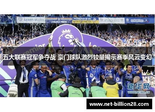 五大联赛冠军争夺战 豪门球队激烈较量揭示赛季风云变幻