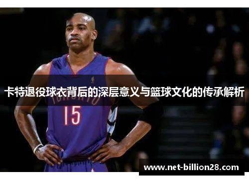 卡特退役球衣背后的深层意义与篮球文化的传承解析