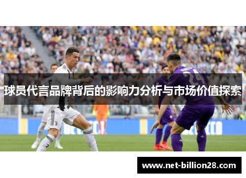 球员代言品牌背后的影响力分析与市场价值探索