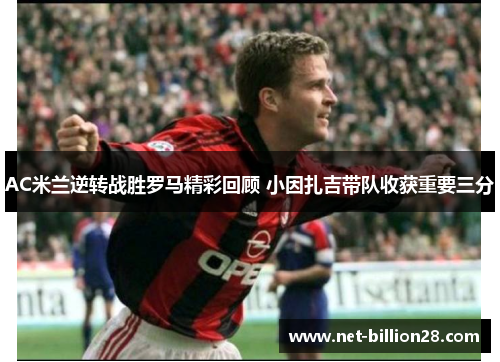 AC米兰逆转战胜罗马精彩回顾 小因扎吉带队收获重要三分