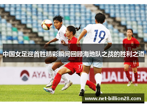 中国女足迎首胜精彩瞬间回顾海地队之战的胜利之道