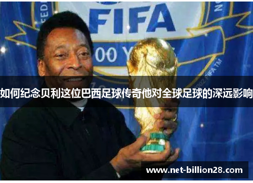 如何纪念贝利这位巴西足球传奇他对全球足球的深远影响