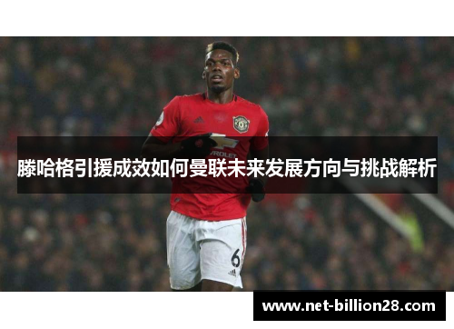 滕哈格引援成效如何曼联未来发展方向与挑战解析