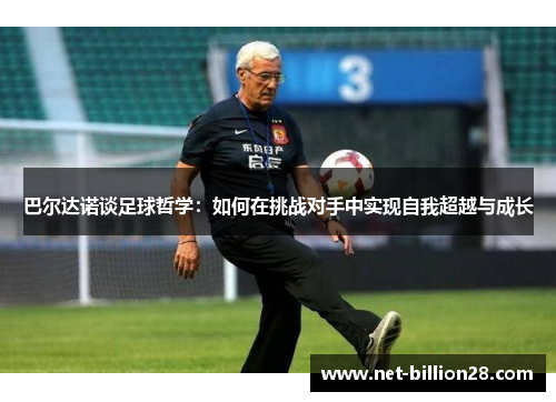 巴尔达诺谈足球哲学：如何在挑战对手中实现自我超越与成长