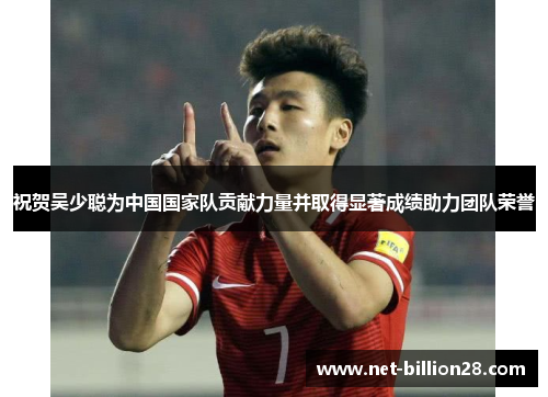 祝贺吴少聪为中国国家队贡献力量并取得显著成绩助力团队荣誉