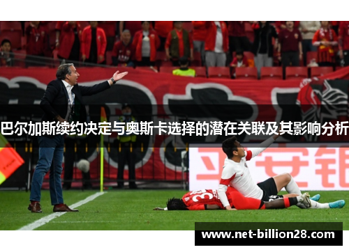 巴尔加斯续约决定与奥斯卡选择的潜在关联及其影响分析