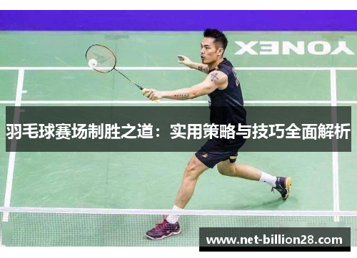 羽毛球赛场制胜之道：实用策略与技巧全面解析