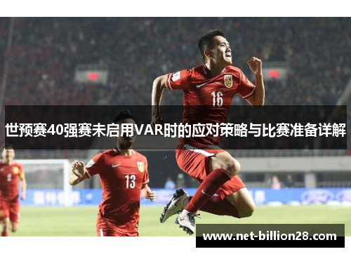 世预赛40强赛未启用VAR时的应对策略与比赛准备详解