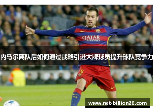 内马尔离队后如何通过战略引进大牌球员提升球队竞争力