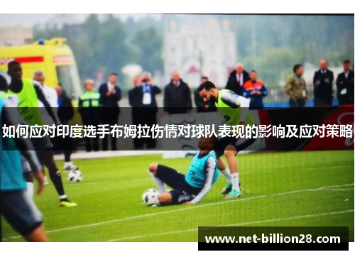 如何应对印度选手布姆拉伤情对球队表现的影响及应对策略