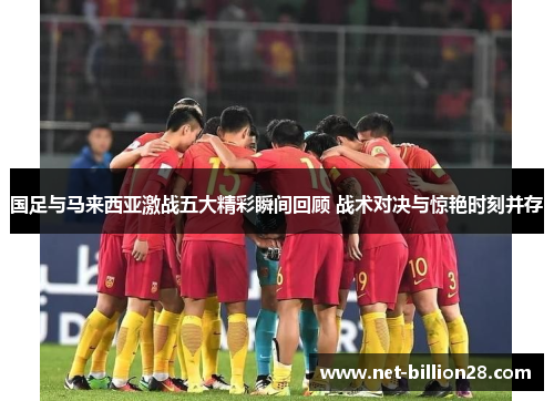 国足与马来西亚激战五大精彩瞬间回顾 战术对决与惊艳时刻并存